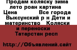 Продам коляску зима-лето роан картина › Цена ­ 3 000 - Все города, Выксунский р-н Дети и материнство » Коляски и переноски   . Татарстан респ.